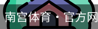 南宫体育·官方网站-NG体育SPORTS